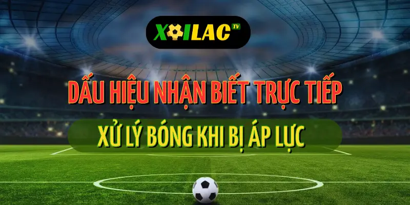 Xử lý bóng khi bị áp lực trong trận trực tiếp bóng đá