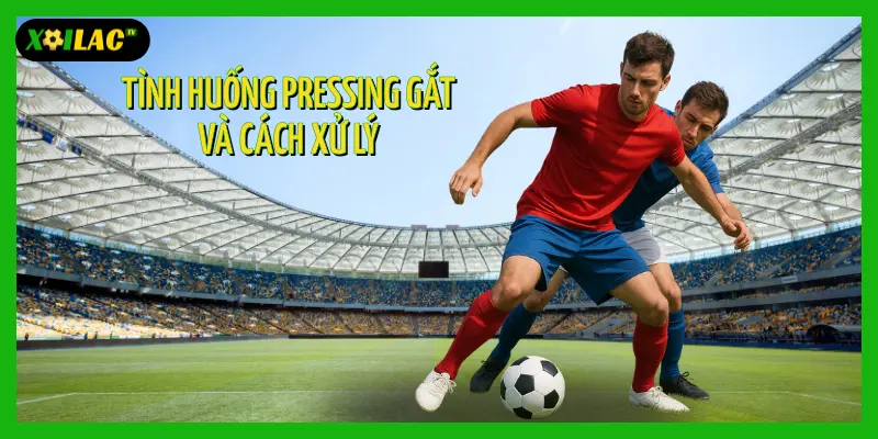 Tình huống pressing căng thẳng trong trận trực tiếp bóng đá và cách xử lý