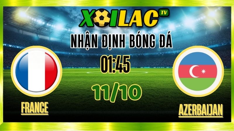 Nhận Định Pháp vs Azerbaijan – 01h45 Ngày 11/10/2025: Sức mạnh vượt trội